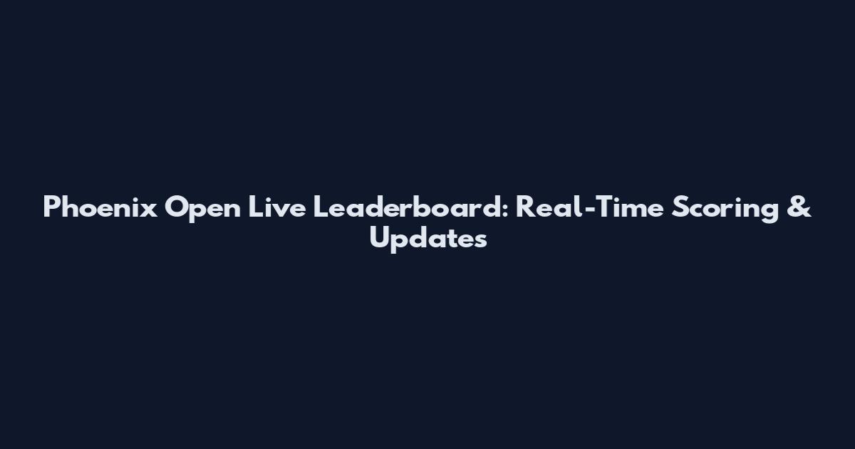 Phoenix Open Live Leaderboard: Real-Time Scoring & Updates