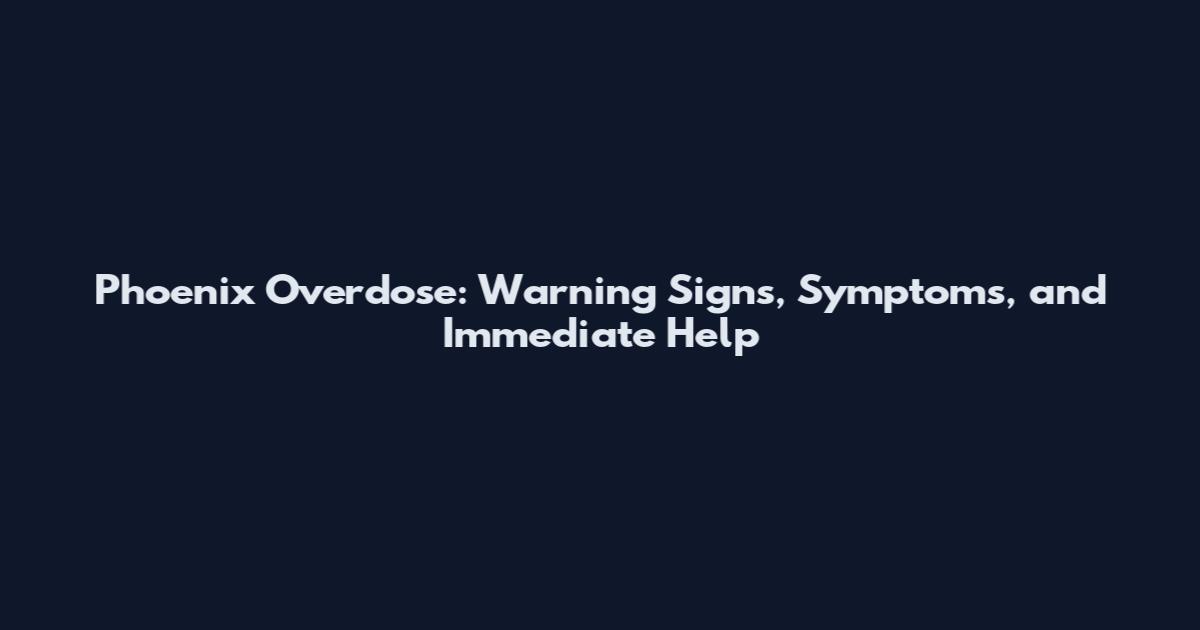 Phoenix Overdose: Warning Signs, Symptoms, and Immediate Help