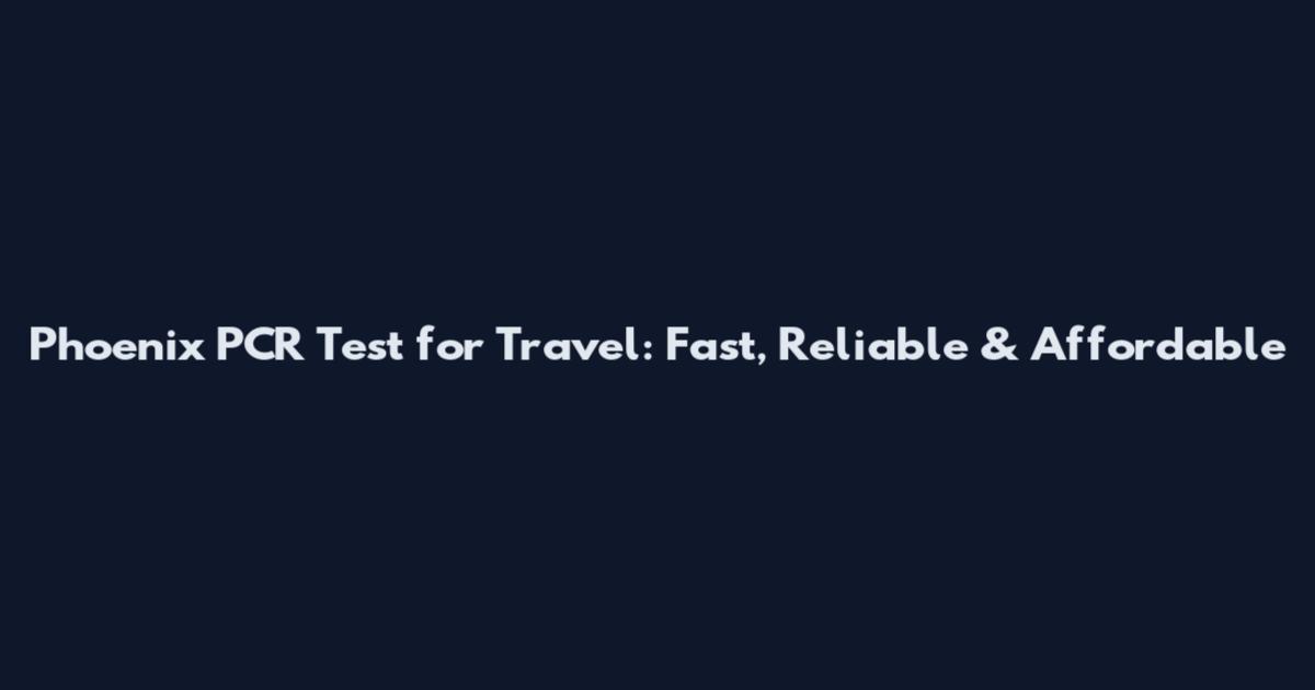 Phoenix PCR Test for Travel: Fast, Reliable & Affordable