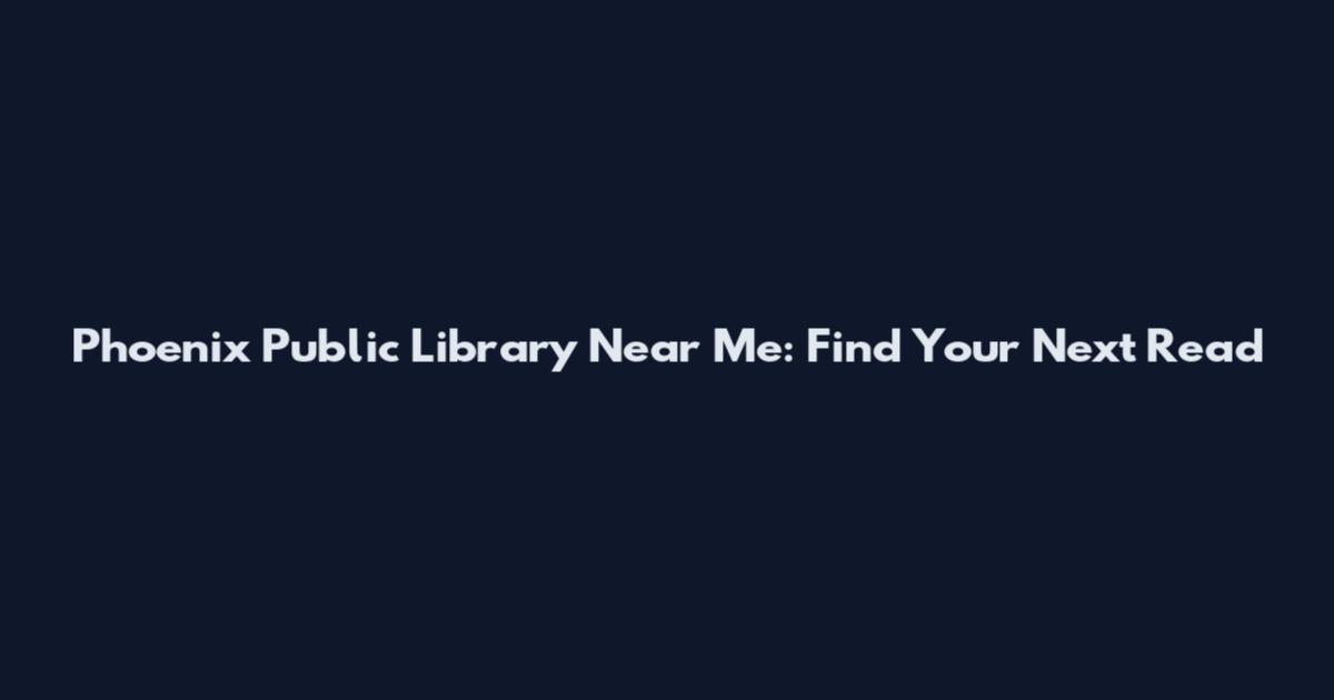 Phoenix Public Library Near Me: Find Your Next Read