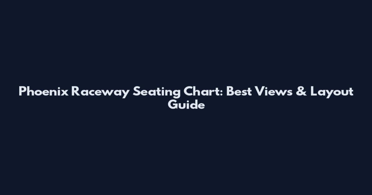 Phoenix Raceway Seating Chart: Best Views & Layout Guide