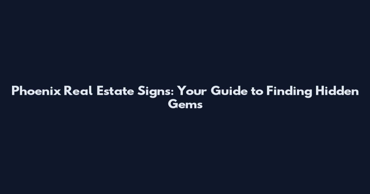 Phoenix Real Estate Signs: Your Guide to Finding Hidden Gems