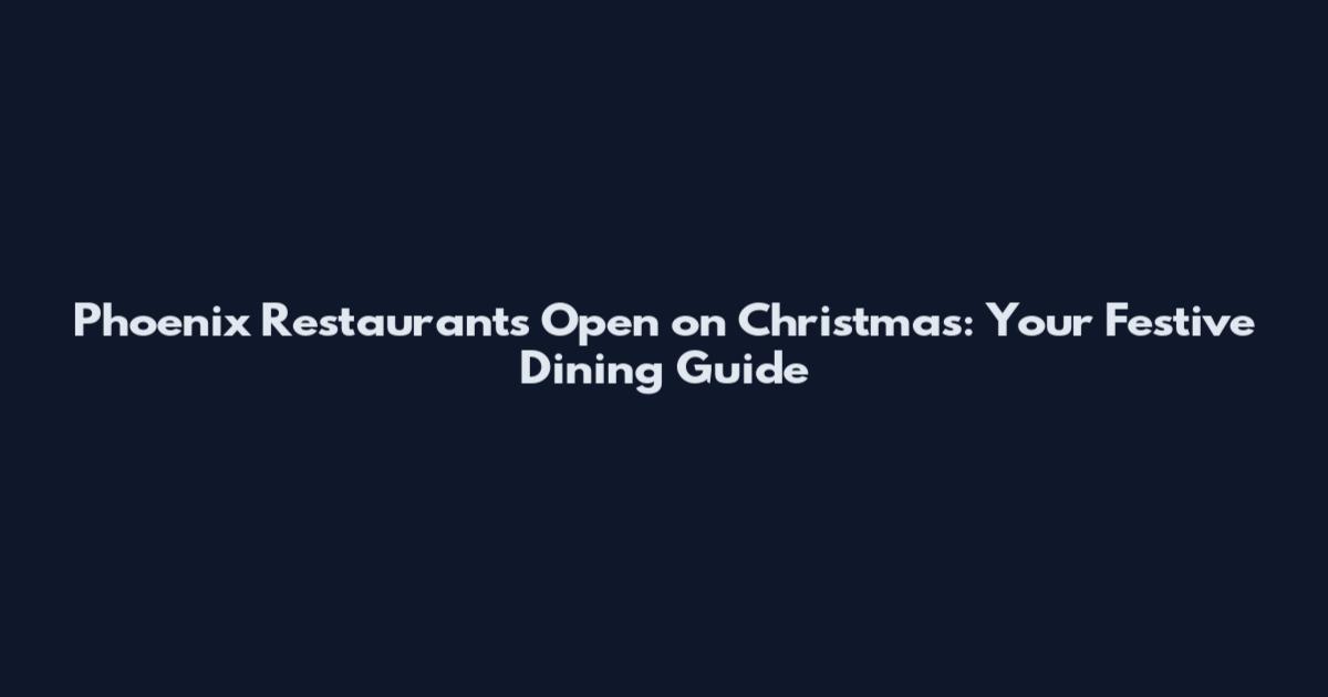 Phoenix Restaurants Open on Christmas: Your Festive Dining Guide
