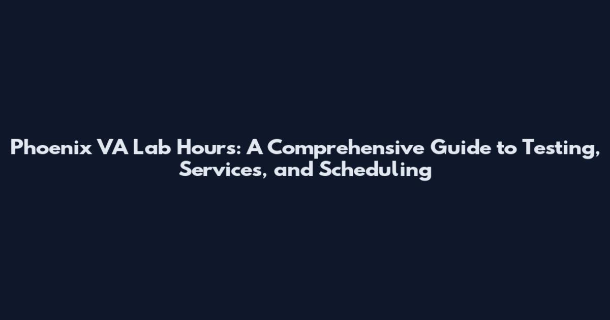 Phoenix VA Lab Hours: A Comprehensive Guide to Testing, Services, and Scheduling