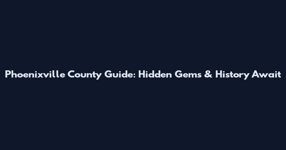 Phoenixville County Guide: Hidden Gems & History Await