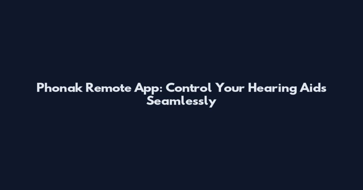Phonak Remote App: Control Your Hearing Aids Seamlessly