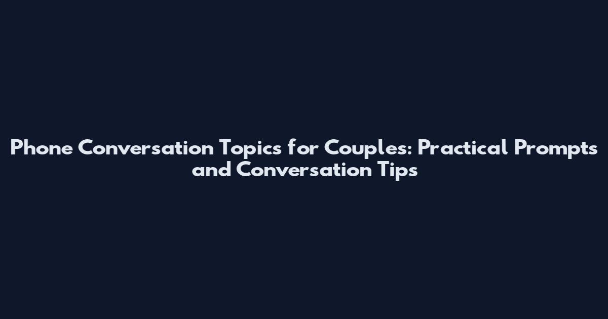 Phone Conversation Topics for Couples: Practical Prompts and Conversation Tips