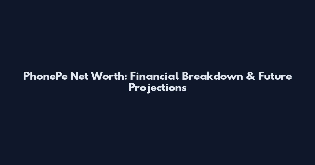PhonePe Net Worth: Financial Breakdown & Future Projections