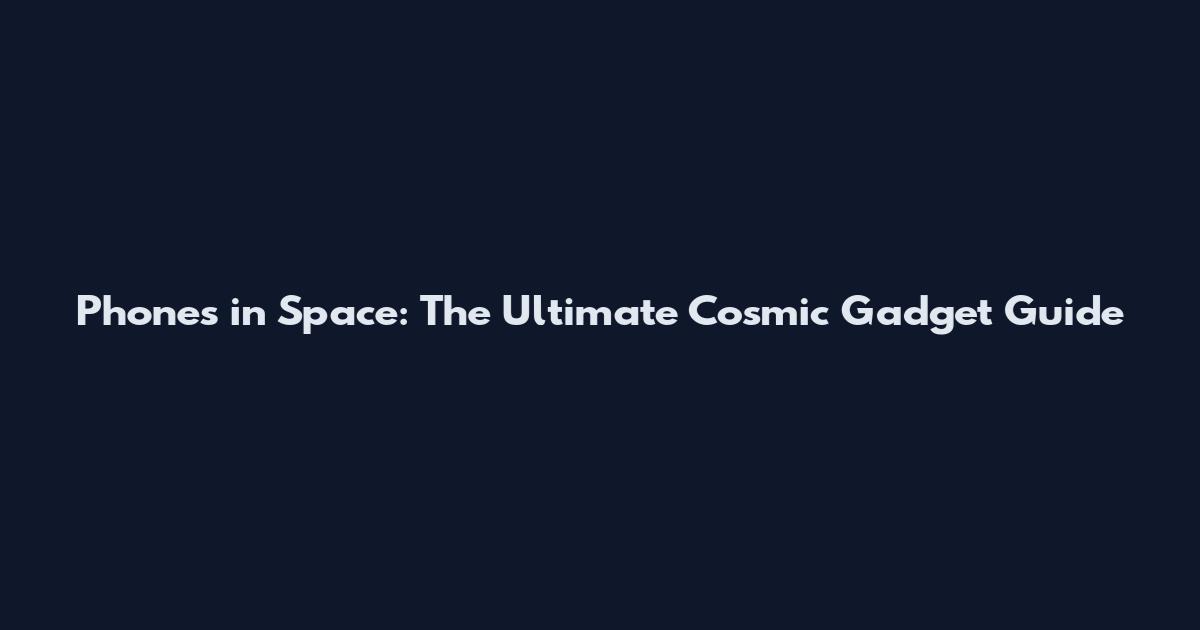 Phones in Space: The Ultimate Cosmic Gadget Guide