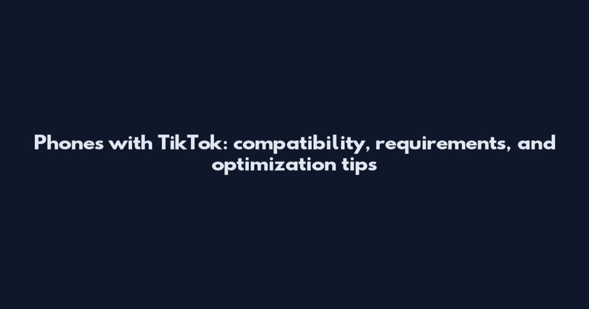 Phones with TikTok: compatibility, requirements, and optimization tips