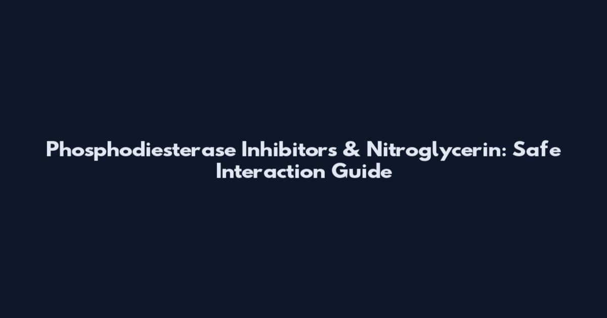 Phosphodiesterase Inhibitors & Nitroglycerin: Safe Interaction Guide