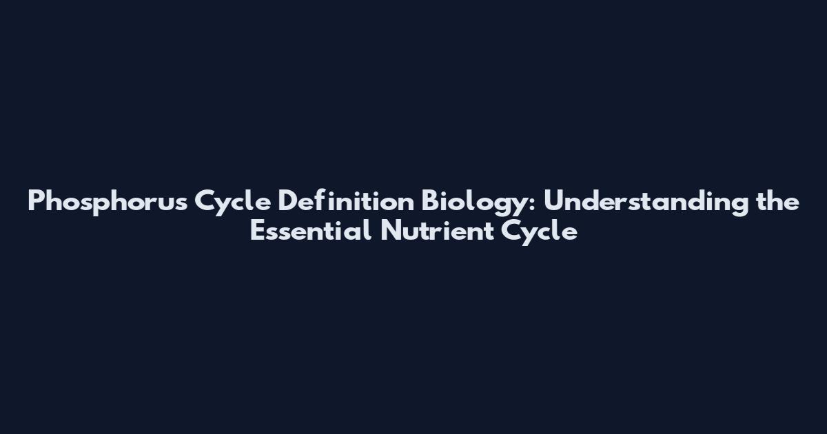 Phosphorus Cycle Definition Biology: Understanding the Essential Nutrient Cycle