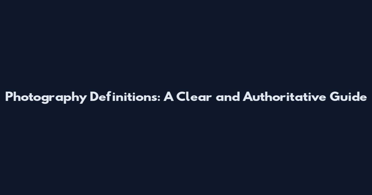 Photography Definitions: A Clear and Authoritative Guide