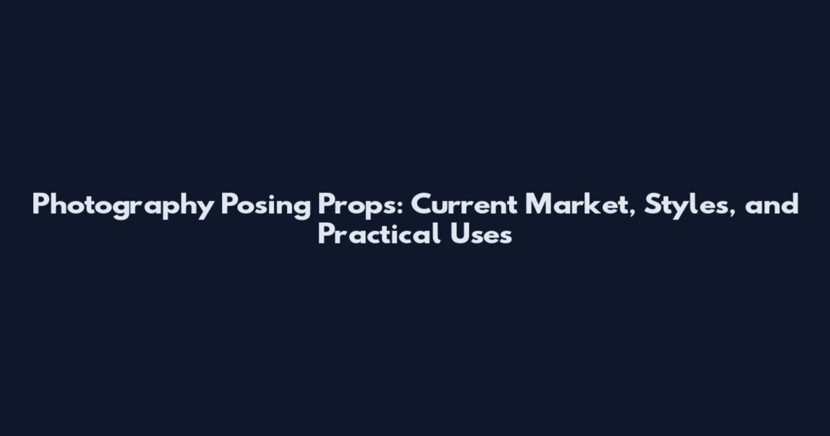 Photography Posing Props: Current Market, Styles, and Practical Uses