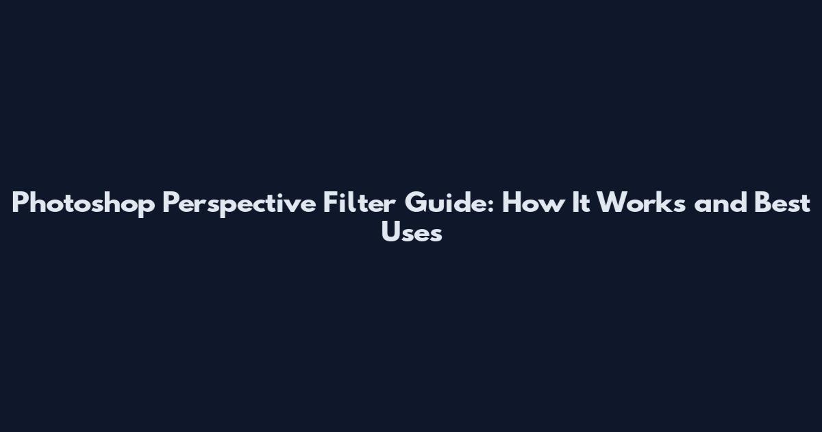 Photoshop Perspective Filter Guide: How It Works and Best Uses