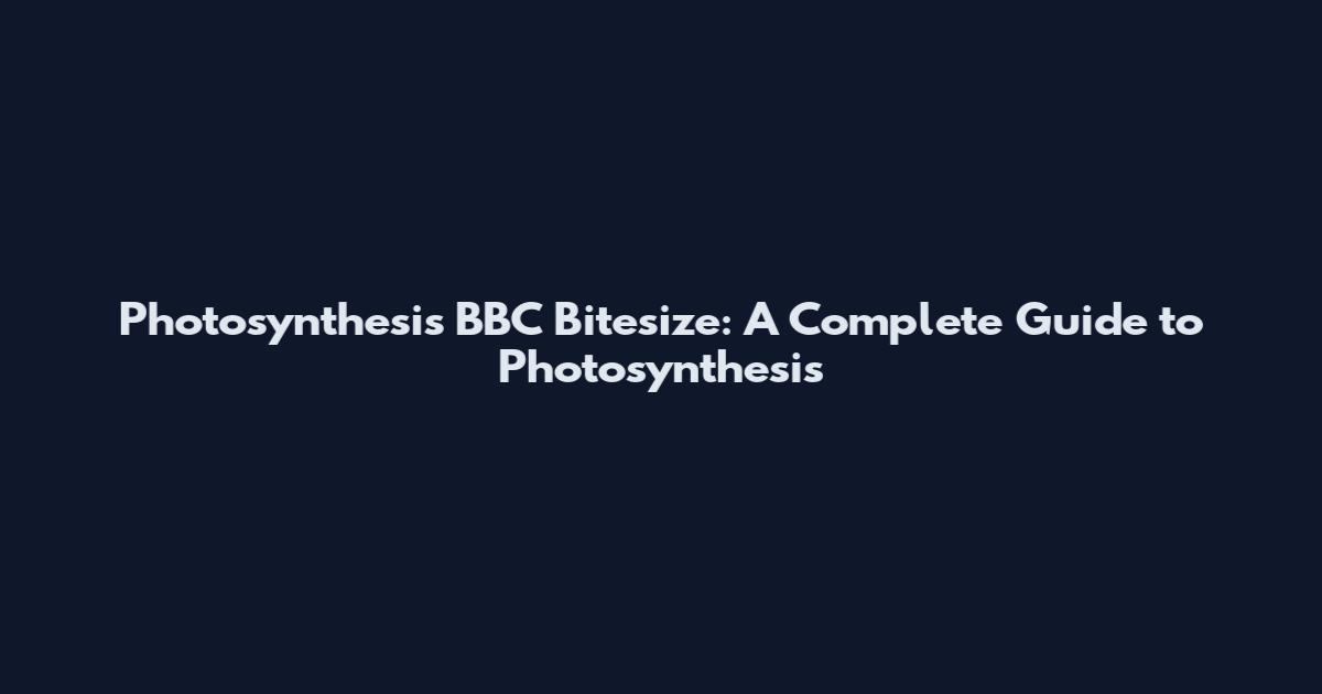 Photosynthesis BBC Bitesize: A Complete Guide to Photosynthesis