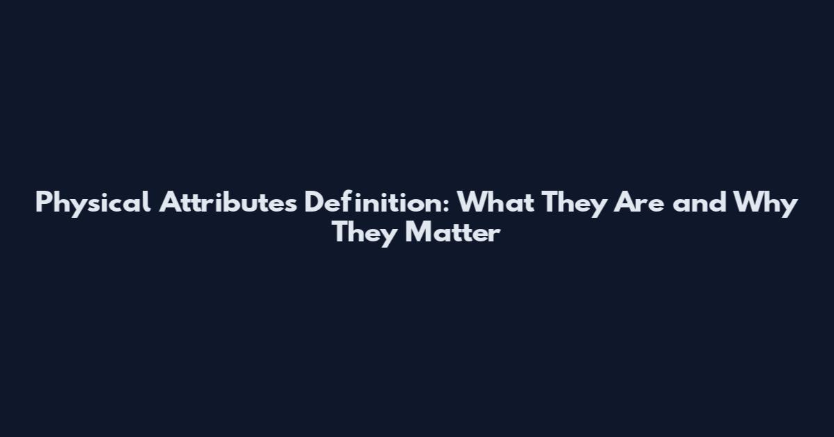 Physical Attributes Definition: What They Are and Why They Matter