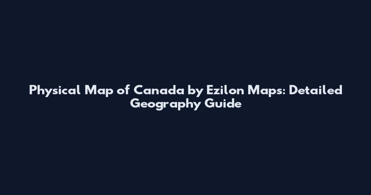 Physical Map of Canada by Ezilon Maps: Detailed Geography Guide
