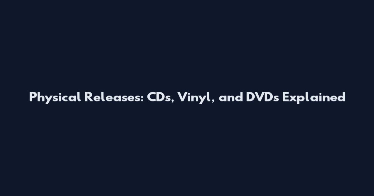 Physical Releases: CDs, Vinyl, and DVDs Explained