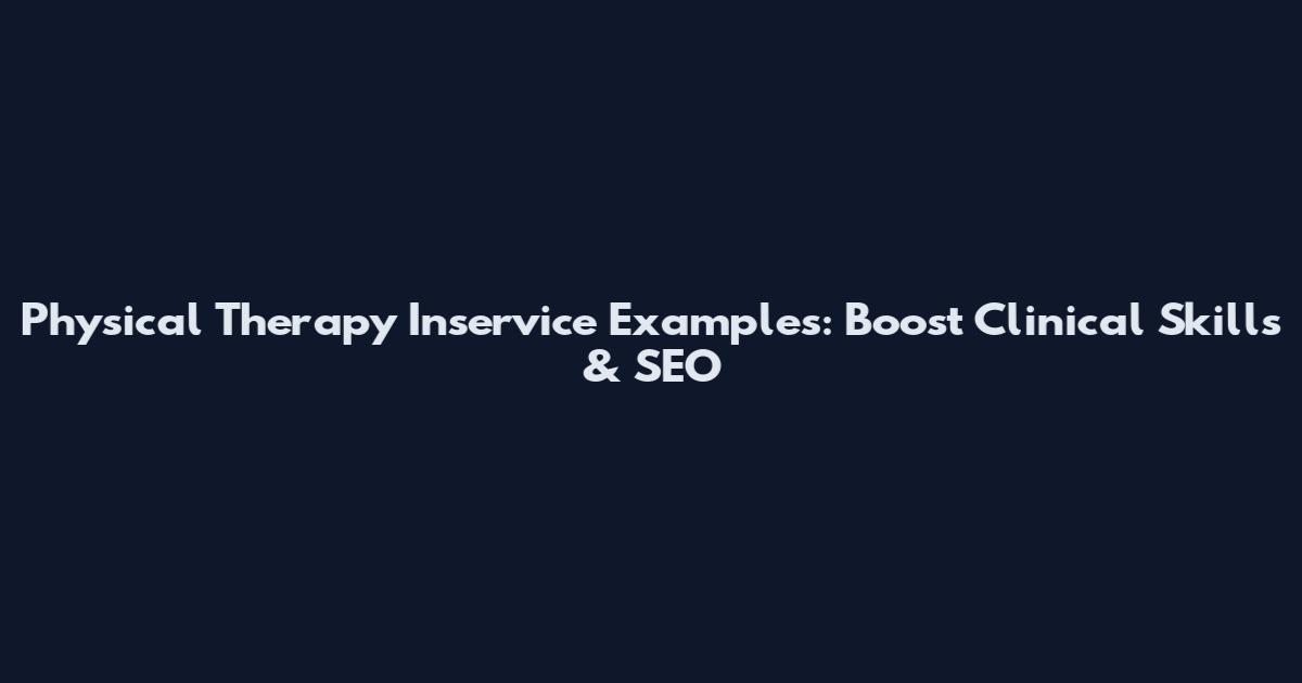 Physical Therapy Inservice Examples: Boost Clinical Skills & SEO