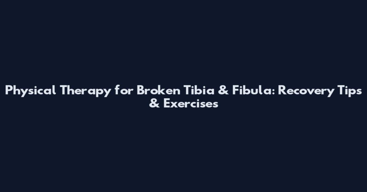 Physical Therapy for Broken Tibia & Fibula: Recovery Tips & Exercises