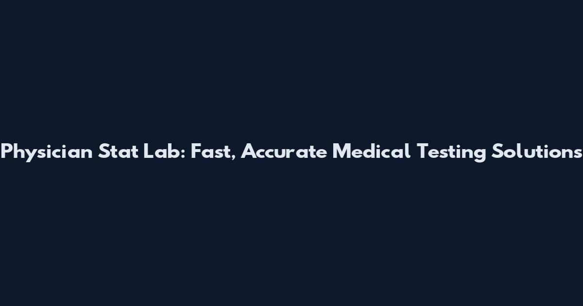 Physician Stat Lab: Fast, Accurate Medical Testing Solutions