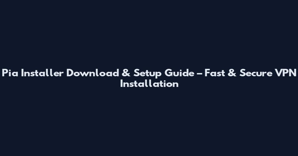 Pia Installer Download & Setup Guide – Fast & Secure VPN Installation