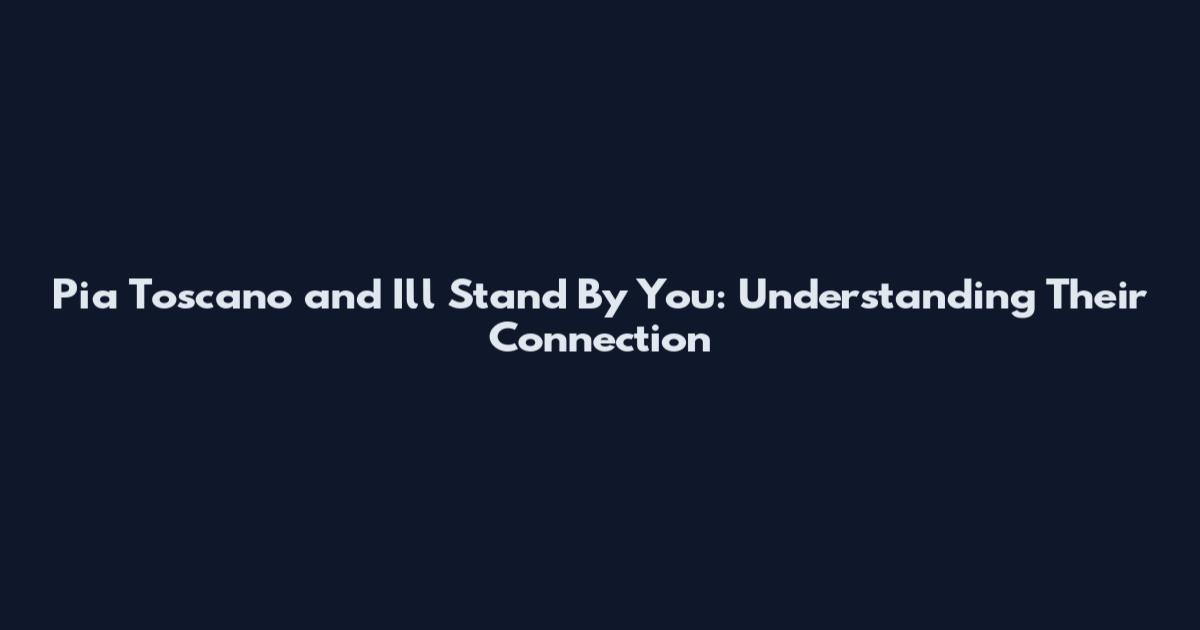 Pia Toscano and I'll Stand By You: Understanding Their Connection