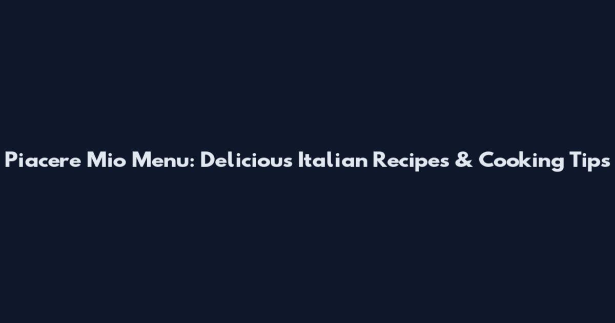 Piacere Mio Menu: Delicious Italian Recipes & Cooking Tips