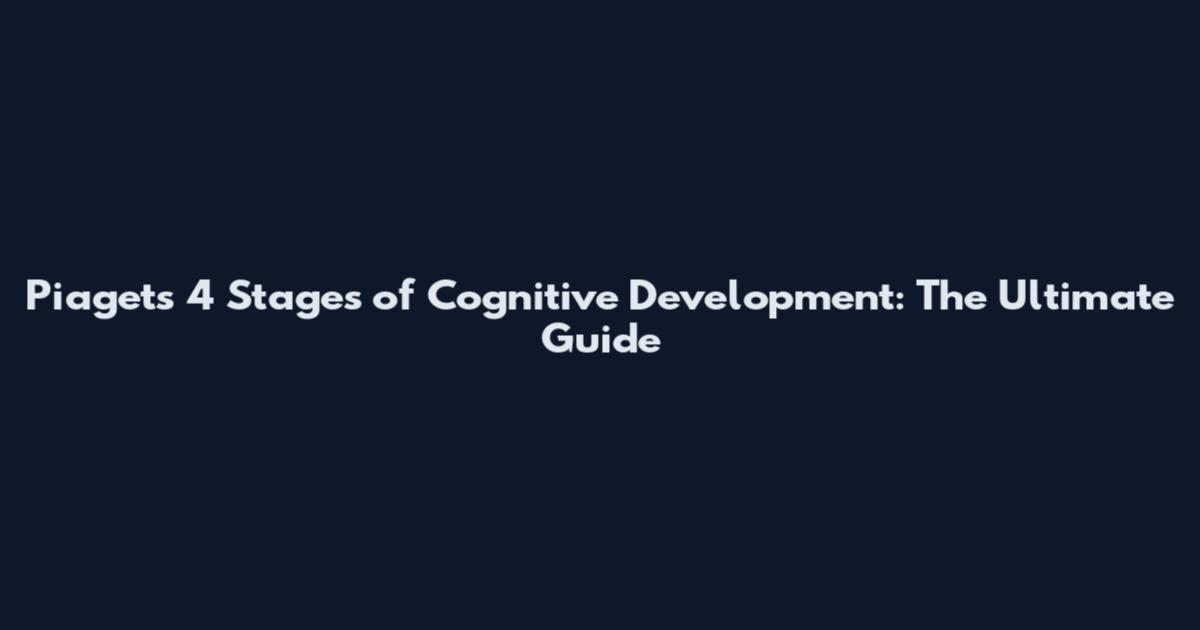 Piaget's 4 Stages of Cognitive Development: The Ultimate Guide