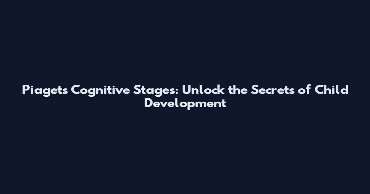 Piaget's Cognitive Stages: Unlock the Secrets of Child Development