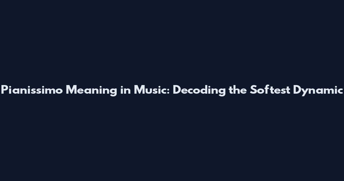 Pianissimo Meaning in Music: Decoding the Softest Dynamic