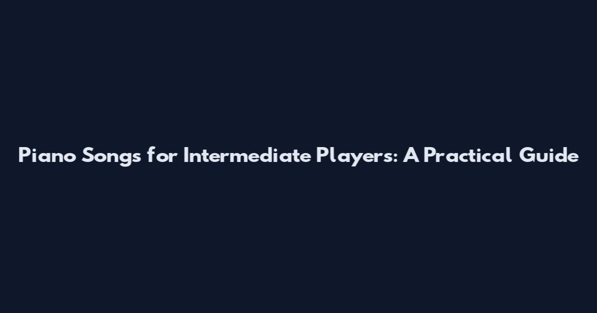 Piano Songs for Intermediate Players: A Practical Guide