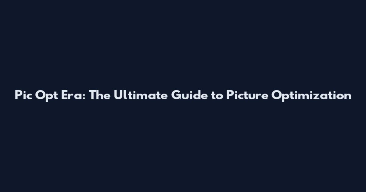 Pic Opt Era: The Ultimate Guide to Picture Optimization