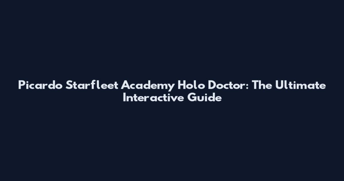 Picardo Starfleet Academy Holo Doctor: The Ultimate Interactive Guide