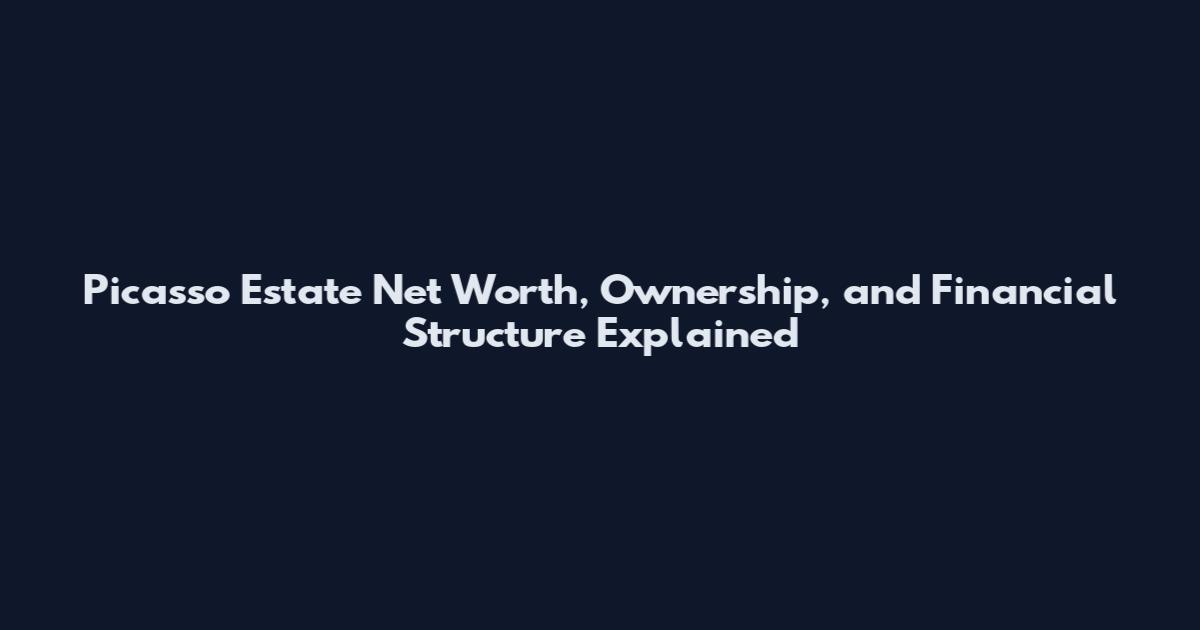 Picasso Estate Net Worth, Ownership, and Financial Structure Explained