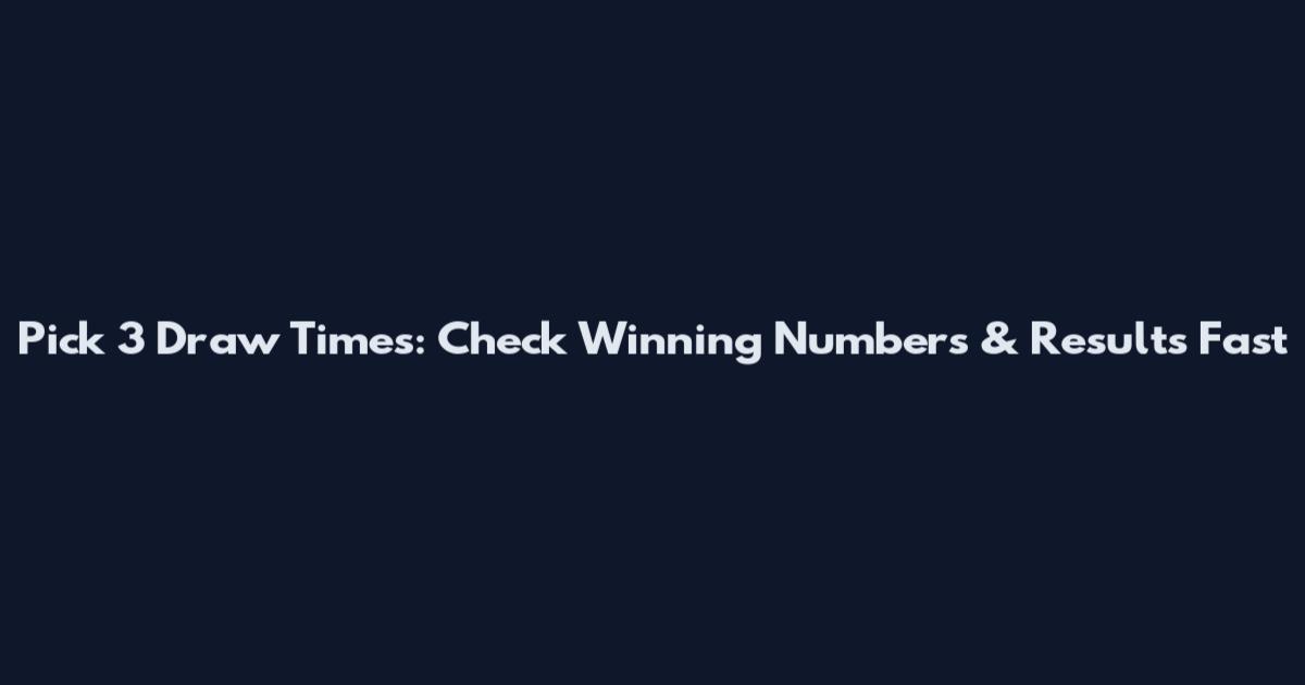 Pick 3 Draw Times: Check Winning Numbers & Results Fast