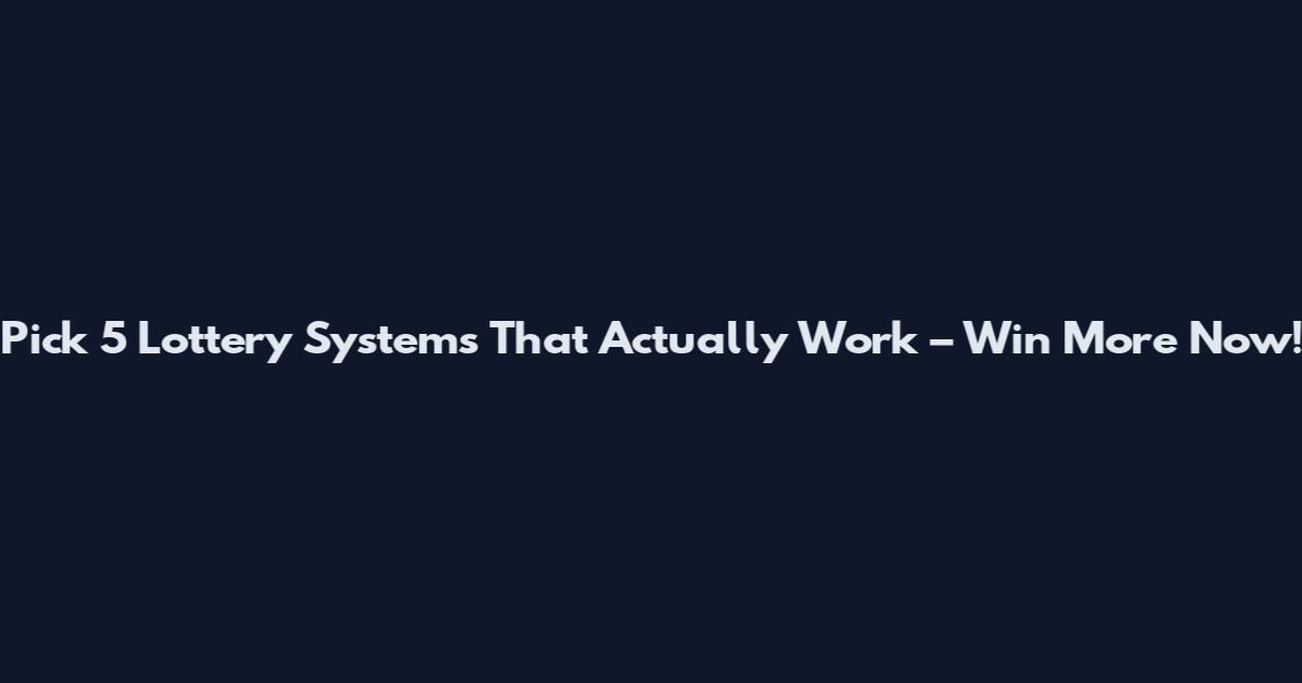 Pick 5 Lottery Systems That Actually Work – Win More Now!