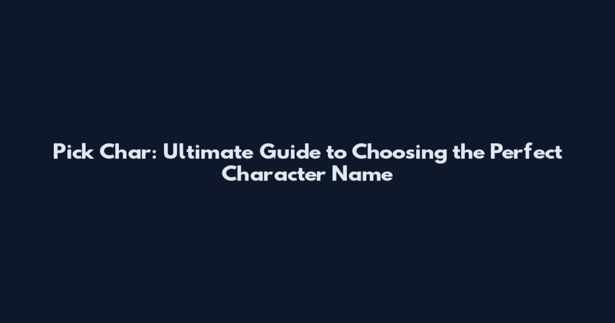 Pick Char: Ultimate Guide to Choosing the Perfect Character Name