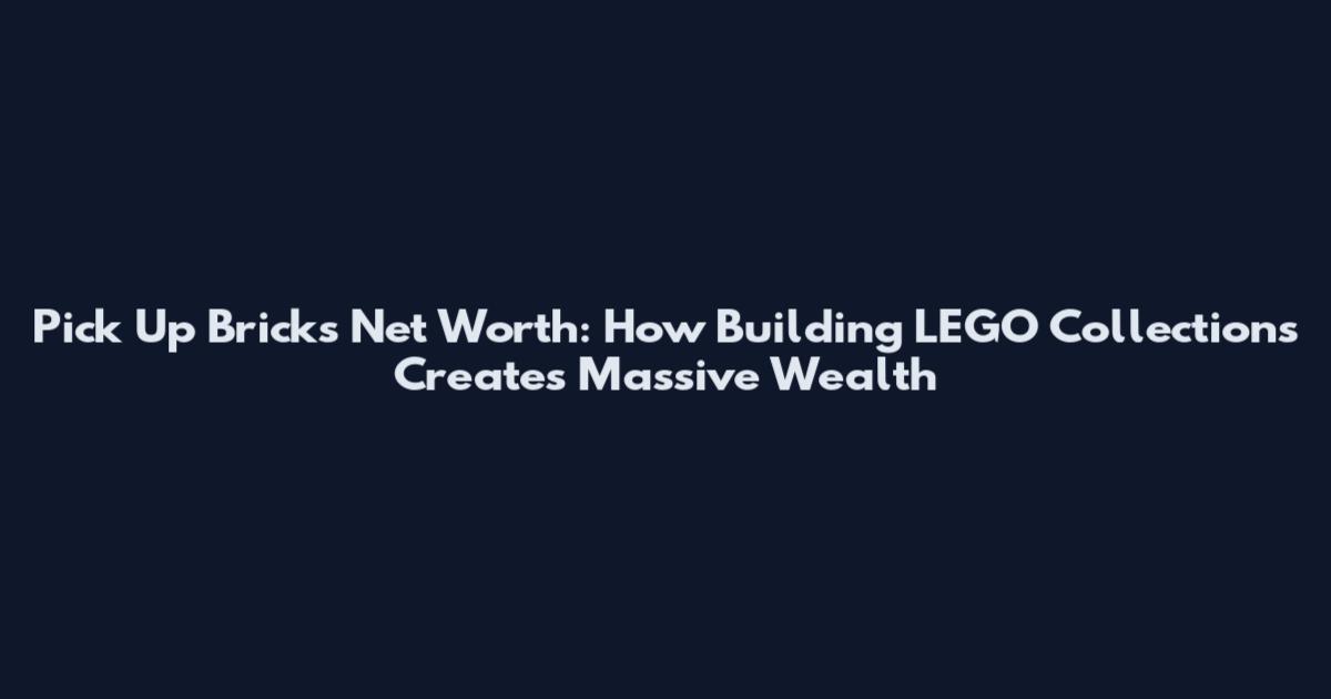 Pick Up Bricks Net Worth: How Building LEGO Collections Creates Massive Wealth