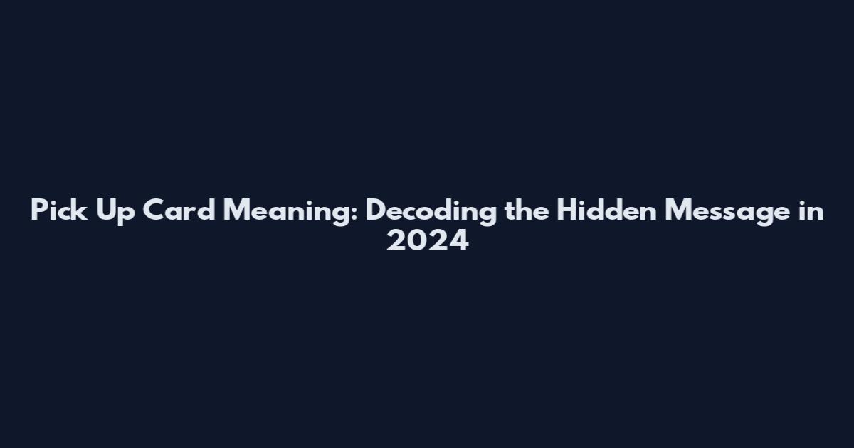 Pick Up Card Meaning: Decoding the Hidden Message in 2024