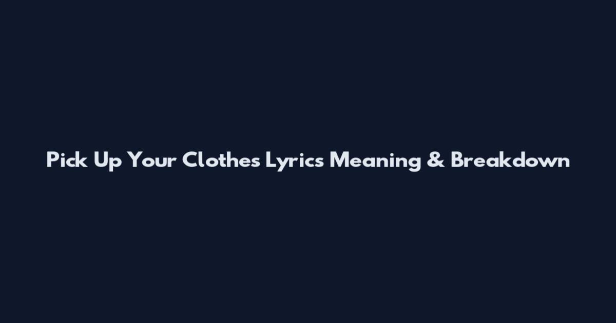 Pick Up Your Clothes Lyrics Meaning & Breakdown