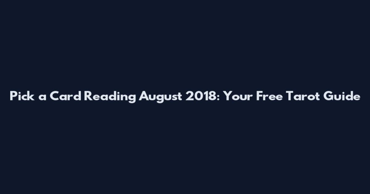 Pick a Card Reading August 2018: Your Free Tarot Guide