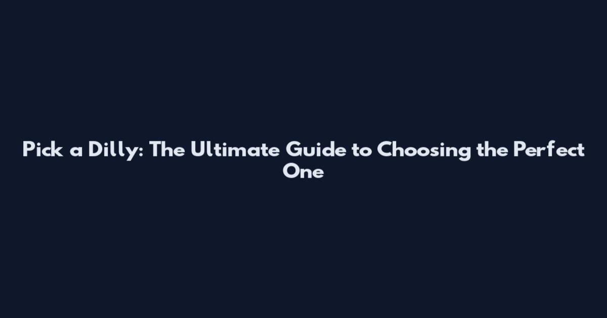 Pick a Dilly: The Ultimate Guide to Choosing the Perfect One