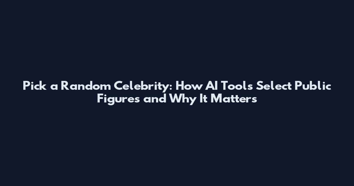 Pick a Random Celebrity: How AI Tools Select Public Figures and Why It Matters