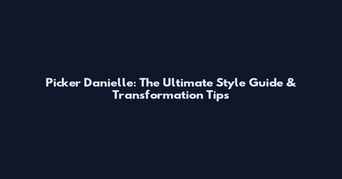 Picker Danielle: The Ultimate Style Guide & Transformation Tips