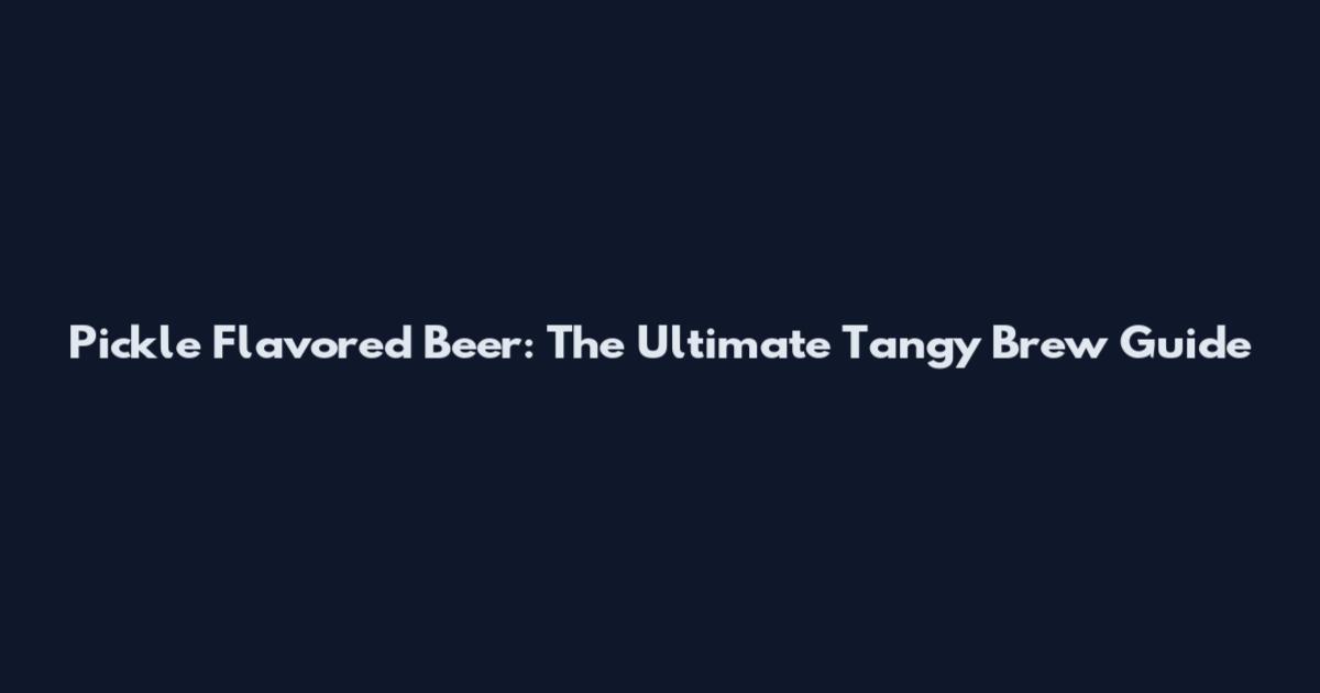 Pickle Flavored Beer: The Ultimate Tangy Brew Guide