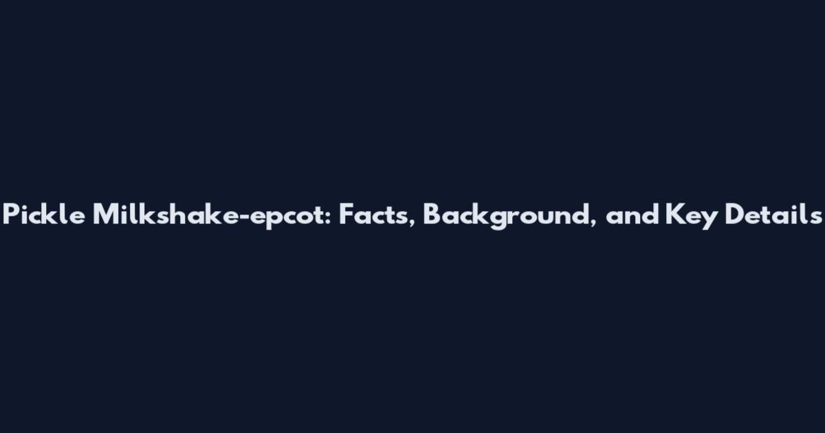 Pickle Milkshake-epcot: Facts, Background, and Key Details