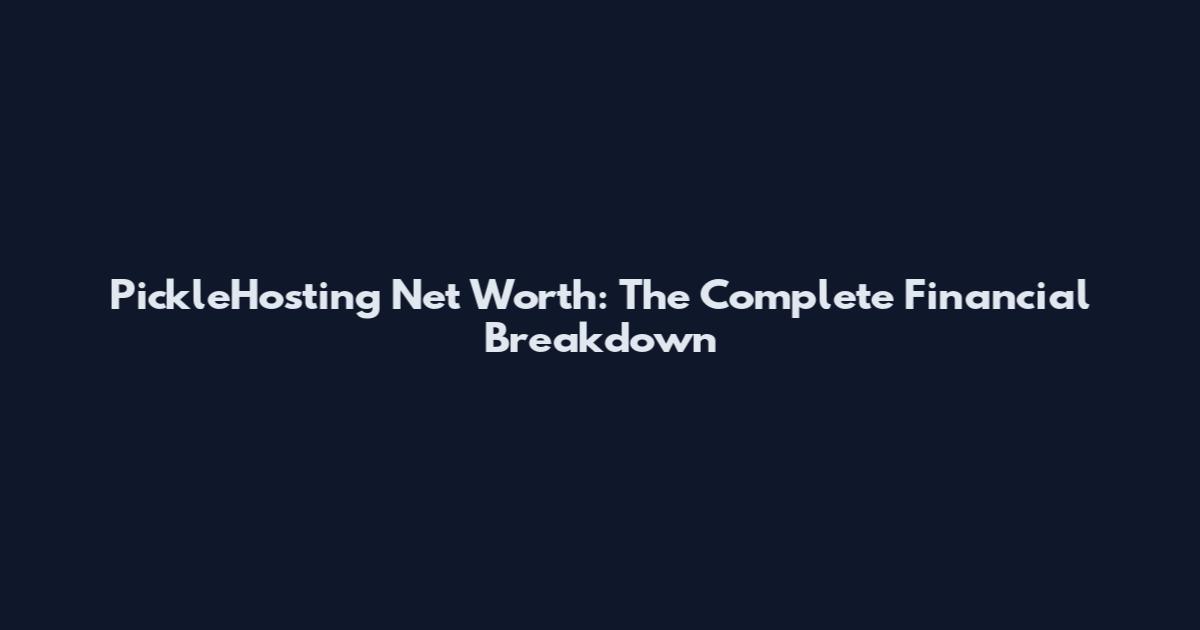 PickleHosting Net Worth: The Complete Financial Breakdown