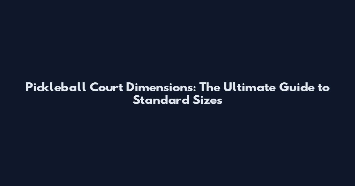 Pickleball Court Dimensions: The Ultimate Guide to Standard Sizes